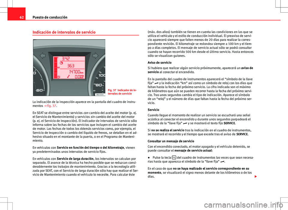 Seat Ibiza SC 2010 Manual de instrucciones (in Spanish) 62Puesto de conducción
Indicación de intervalos de servicio
Fig. 37 Indicador de in-
tervalos de servicio
La indicación de la inspección aparece en la pantalla del cuadro de instru-
mentos ⇒ Seat Ibiza SC 2010 Manual de instrucciones (in Spanish) 62Puesto de conducción
Indicación de intervalos de servicio
Fig. 37 Indicador de in-
tervalos de servicio
La indicación de la inspección aparece en la pantalla del cuadro de instru-
mentos ⇒