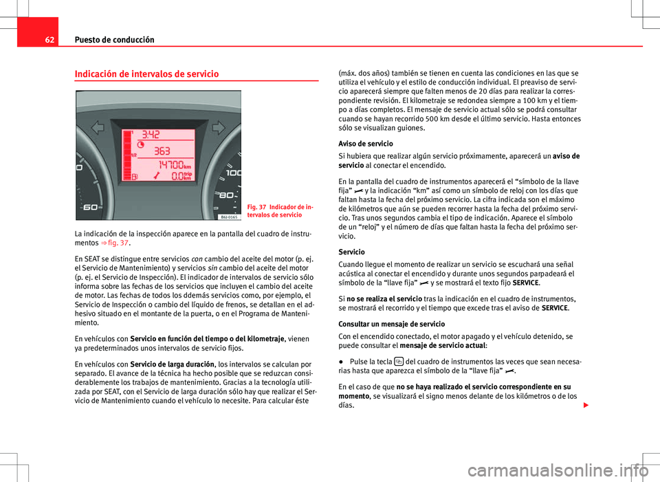 Seat Ibiza SC 2010  Manual de instrucciones (in Spanish) 62Puesto de conducción
Indicación de intervalos de servicio
Fig. 37 Indicador de in-
tervalos de servicio
La indicación de la inspección aparece en la pantalla del cuadro de instru-
mentos  ⇒ 