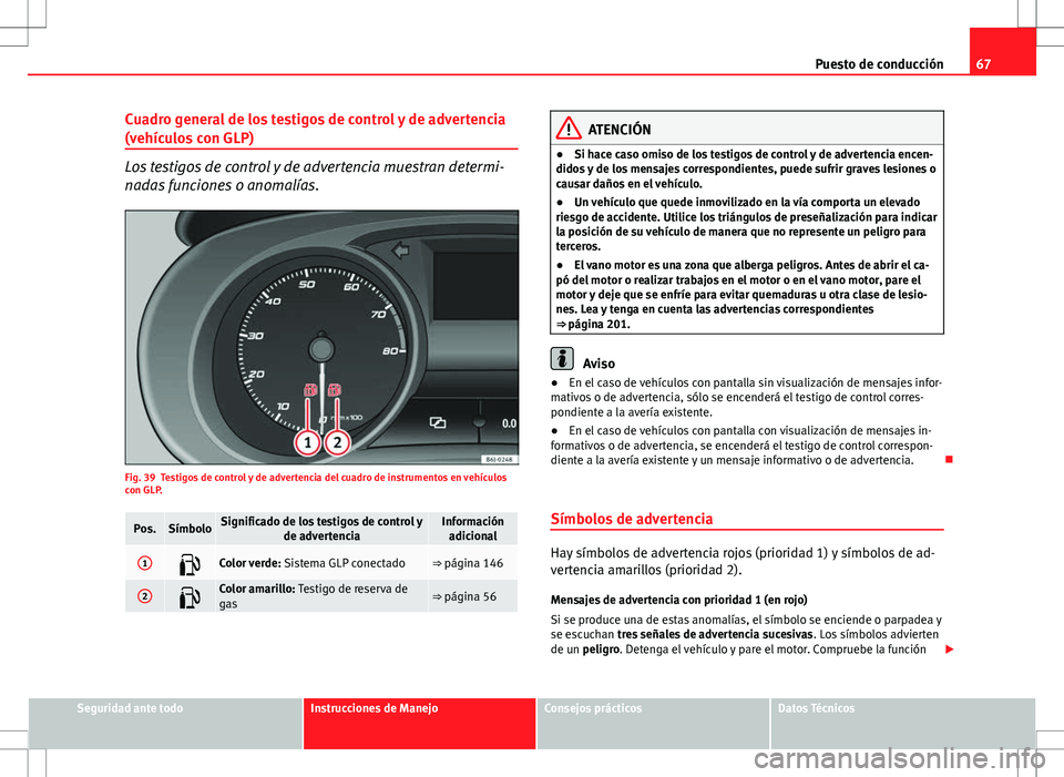 Seat Ibiza SC 2010 Manual de instrucciones (in Spanish) 67
Puesto de conducción
Cuadro general de los testigos de control y de advertencia
(vehículos con GLP)
Los testigos de control y de advertencia muestran determi-
nadas funciones o anomalías.
Fig. 3 Seat Ibiza SC 2010 Manual de instrucciones (in Spanish) 67
Puesto de conducción
Cuadro general de los testigos de control y de advertencia
(vehículos con GLP)
Los testigos de control y de advertencia muestran determi-
nadas funciones o anomalías.
Fig. 3