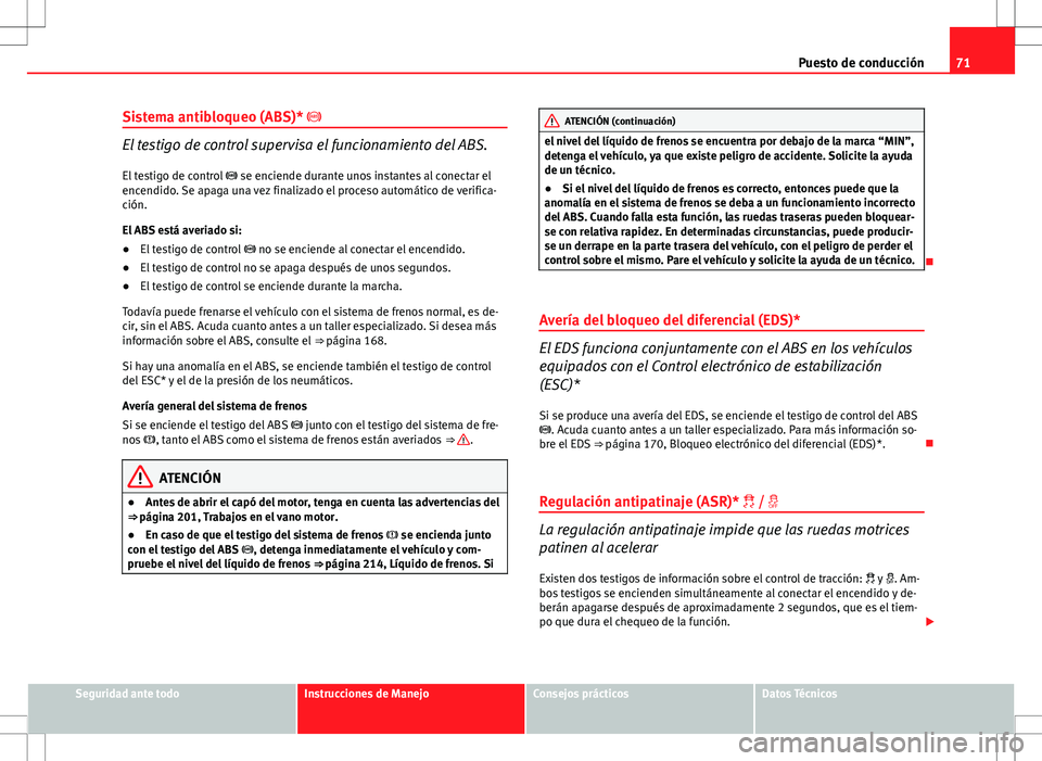 Seat Ibiza SC 2010 Manual de instrucciones (in Spanish) 71
Puesto de conducción
Sistema antibloqueo (ABS)*
El testigo de control supervisa el funcionamiento del ABS. El testigo de control se enciende durante unos instantes al conectar el
encendid Seat Ibiza SC 2010 Manual de instrucciones (in Spanish) 71
Puesto de conducción
Sistema antibloqueo (ABS)*
El testigo de control supervisa el funcionamiento del ABS. El testigo de control se enciende durante unos instantes al conectar el
encendid