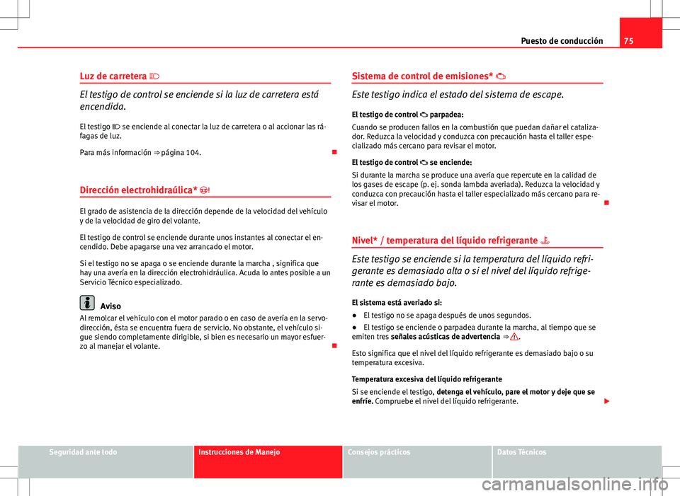 Seat Ibiza SC 2010 Manual de instrucciones (in Spanish) 75
Puesto de conducción
Luz de carretera
El testigo de control se enciende si la luz de carretera está
encendida.
El testigo se enciende al conectar la luz de carretera o al accionar las r Seat Ibiza SC 2010 Manual de instrucciones (in Spanish) 75
Puesto de conducción
Luz de carretera
El testigo de control se enciende si la luz de carretera está
encendida.
El testigo se enciende al conectar la luz de carretera o al accionar las r
