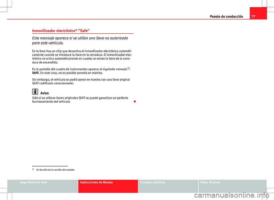 Seat Ibiza SC 2010 Manual de instrucciones (in Spanish) 77
Puesto de conducción
Inmovilizador electrónico* “Safe”
Este mensaje aparece si se utiliza una llave no autorizada
para este vehículo.
En la llave hay un chip que desactiva el inmovilizador e Seat Ibiza SC 2010 Manual de instrucciones (in Spanish) 77
Puesto de conducción
Inmovilizador electrónico* “Safe”
Este mensaje aparece si se utiliza una llave no autorizada
para este vehículo.
En la llave hay un chip que desactiva el inmovilizador e