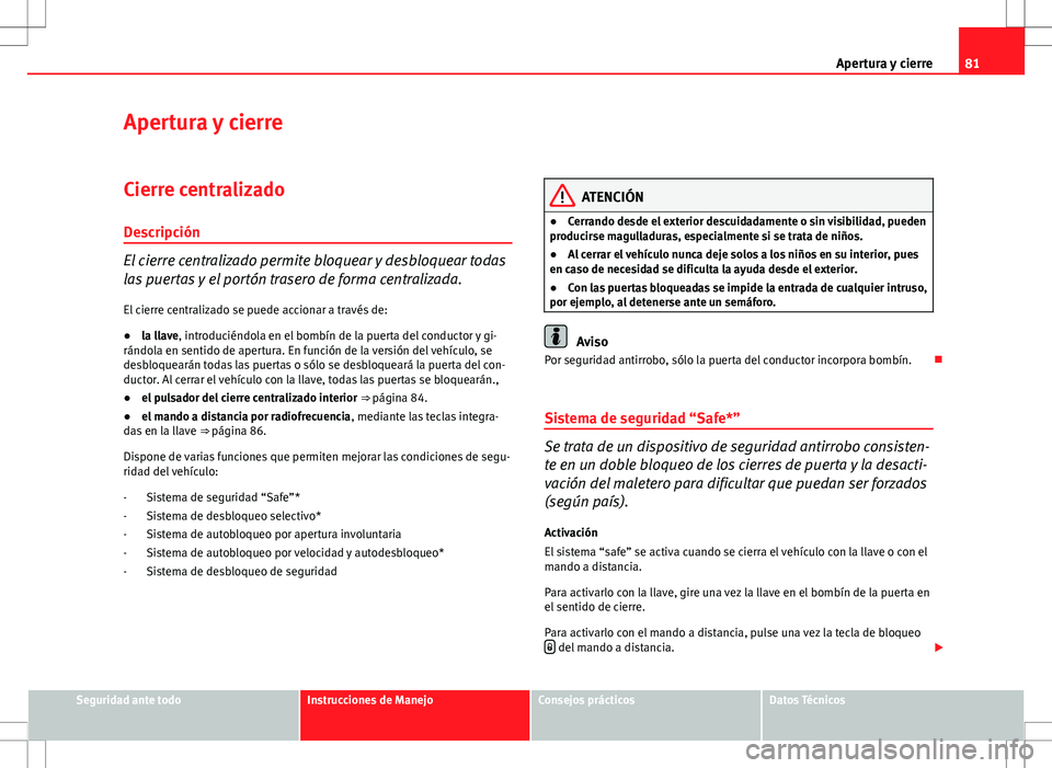 Seat Ibiza SC 2009 Manual de instrucciones (in Spanish) 81
Apertura y cierre
Apertura y cierre
Cierre centralizado Descripción
El cierre centralizado permite bloquear y desbloquear todas
las puertas y el portón trasero de forma centralizada.
El cierre ce Seat Ibiza SC 2009 Manual de instrucciones (in Spanish) 81
Apertura y cierre
Apertura y cierre
Cierre centralizado Descripción
El cierre centralizado permite bloquear y desbloquear todas
las puertas y el portón trasero de forma centralizada.
El cierre ce