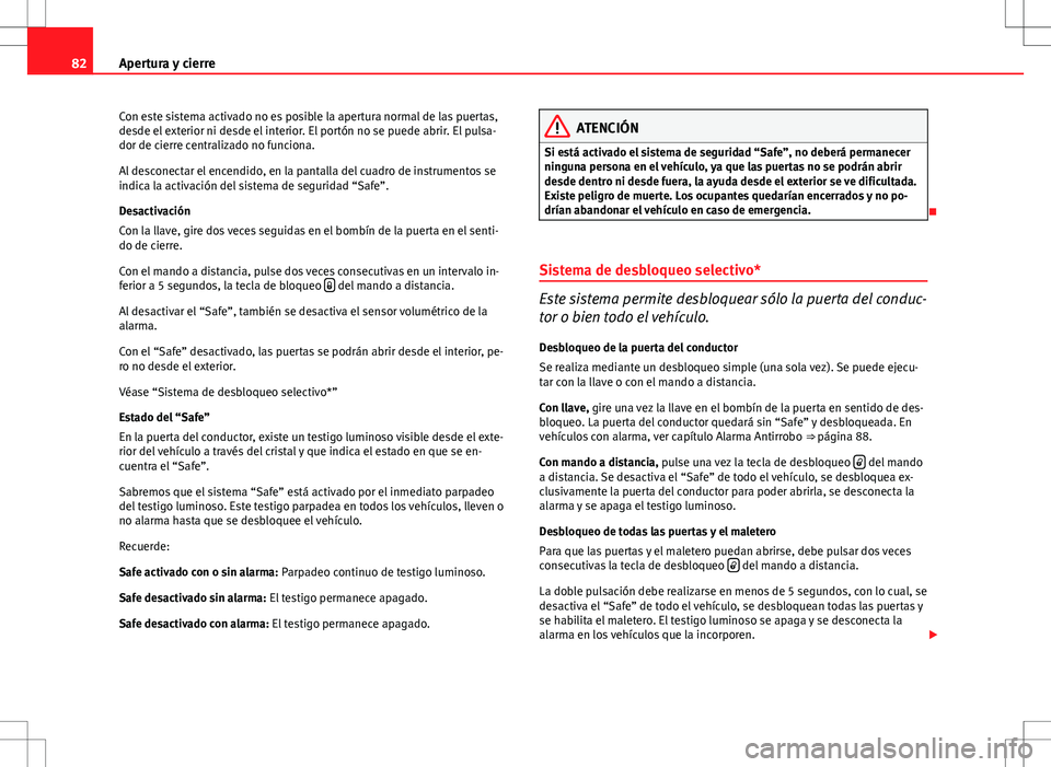 Seat Ibiza SC 2011  Manual de instrucciones (in Spanish) 82Apertura y cierre
Con este sistema activado no es posible la apertura normal de las puertas,
desde el exterior ni desde el interior. El portón no se puede abrir. El pulsa-
dor de cierre centralizad