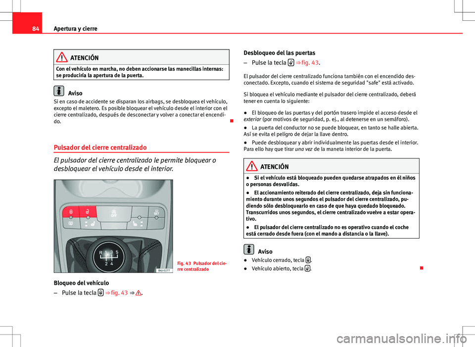Seat Ibiza SC 2009 Manual de instrucciones (in Spanish) 84Apertura y cierre
ATENCIÓN
Con el vehículo en marcha, no deben accionarse las manecillas internas:
se produciría la apertura de la puerta.
Aviso
Si en caso de accidente se disparan los airbags, s Seat Ibiza SC 2009 Manual de instrucciones (in Spanish) 84Apertura y cierre
ATENCIÓN
Con el vehículo en marcha, no deben accionarse las manecillas internas:
se produciría la apertura de la puerta.
Aviso
Si en caso de accidente se disparan los airbags, s