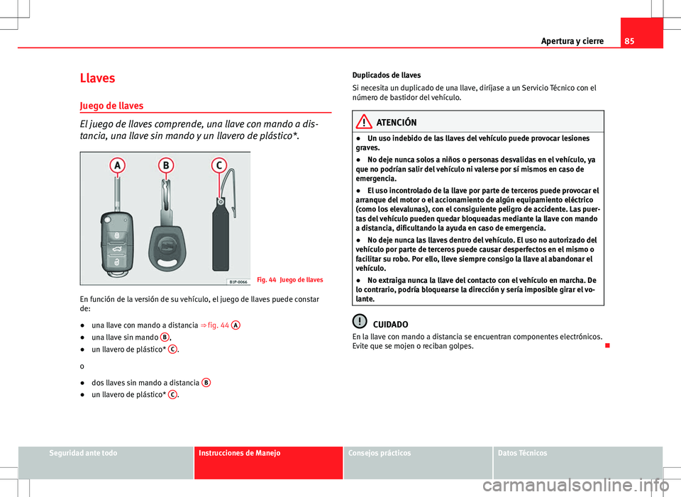 Seat Ibiza SC 2009 Manual de instrucciones (in Spanish) 85
Apertura y cierre
Llaves Juego de llaves
El juego de llaves comprende, una llave con mando a dis-
tancia, una llave sin mando y un llavero de plástico*.
Fig. 44 Juego de llaves
En función de la v Seat Ibiza SC 2009 Manual de instrucciones (in Spanish) 85
Apertura y cierre
Llaves Juego de llaves
El juego de llaves comprende, una llave con mando a dis-
tancia, una llave sin mando y un llavero de plástico*.
Fig. 44 Juego de llaves
En función de la v