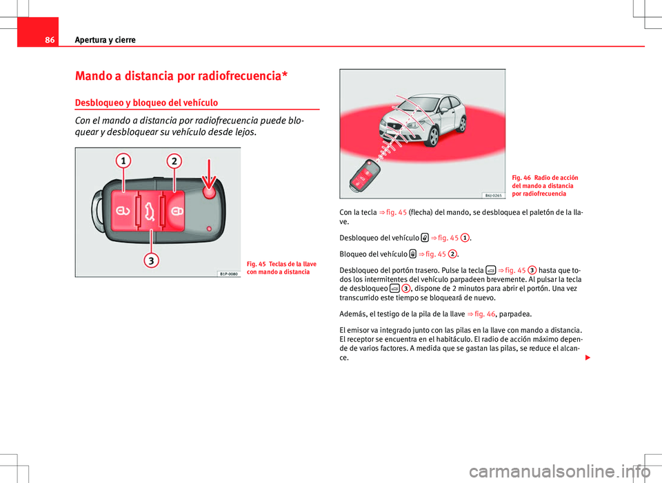 Seat Ibiza SC 2009 Manual de instrucciones (in Spanish) 86Apertura y cierre
Mando a distancia por radiofrecuencia*
Desbloqueo y bloqueo del vehículo
Con el mando a distancia por radiofrecuencia puede blo-
quear y desbloquear su vehículo desde lejos.
Fig. Seat Ibiza SC 2009 Manual de instrucciones (in Spanish) 86Apertura y cierre
Mando a distancia por radiofrecuencia*
Desbloqueo y bloqueo del vehículo
Con el mando a distancia por radiofrecuencia puede blo-
quear y desbloquear su vehículo desde lejos.
Fig.
