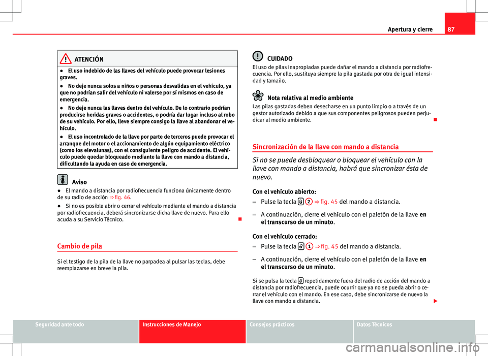 Seat Ibiza SC 2009 Manual de instrucciones (in Spanish) 87
Apertura y cierre
ATENCIÓN
● El uso indebido de las llaves del vehículo puede provocar lesiones
graves.
● No deje nunca solos a niños o personas desvalidas en el vehículo, ya
que no podría Seat Ibiza SC 2009 Manual de instrucciones (in Spanish) 87
Apertura y cierre
ATENCIÓN
● El uso indebido de las llaves del vehículo puede provocar lesiones
graves.
● No deje nunca solos a niños o personas desvalidas en el vehículo, ya
que no podría