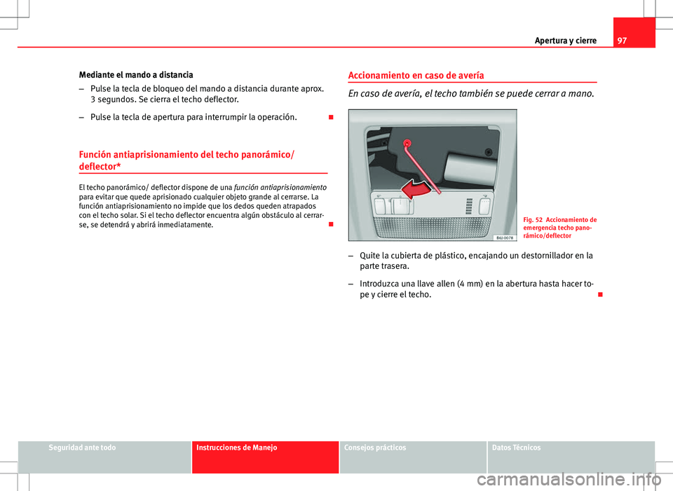 Seat Ibiza SC 2009 Manual de instrucciones (in Spanish) 97
Apertura y cierre
Mediante el mando a distancia
– Pulse la tecla de bloqueo del mando a distancia durante aprox.
3 segundos. Se cierra el techo deflector.
– Pulse la tecla de apertura para inte Seat Ibiza SC 2009 Manual de instrucciones (in Spanish) 97
Apertura y cierre
Mediante el mando a distancia
– Pulse la tecla de bloqueo del mando a distancia durante aprox.
3 segundos. Se cierra el techo deflector.
– Pulse la tecla de apertura para inte