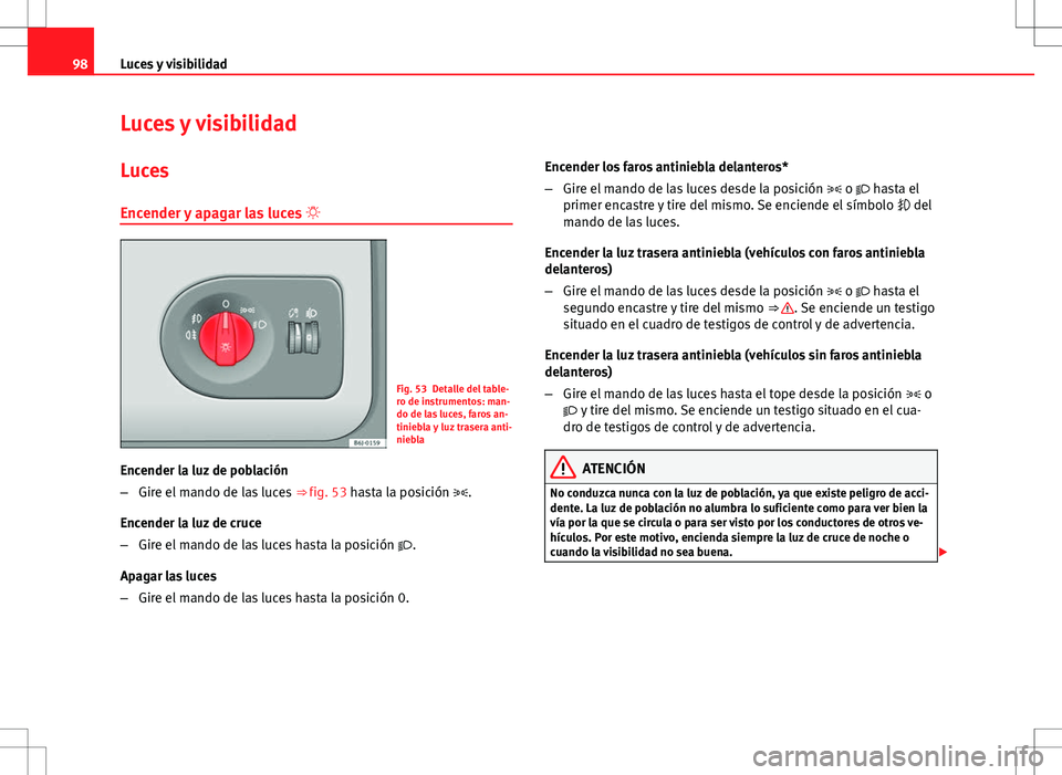 Seat Ibiza SC 2009 Manual de instrucciones (in Spanish) 98Luces y visibilidad
Luces y visibilidad
Luces Encender y apagar las luces
Fig. 53 Detalle del table-
ro de instrumentos: man-
do de las luces, faros an-
tiniebla y luz trasera anti-
niebla
Ence Seat Ibiza SC 2009 Manual de instrucciones (in Spanish) 98Luces y visibilidad
Luces y visibilidad
Luces Encender y apagar las luces
Fig. 53 Detalle del table-
ro de instrumentos: man-
do de las luces, faros an-
tiniebla y luz trasera anti-
niebla
Ence