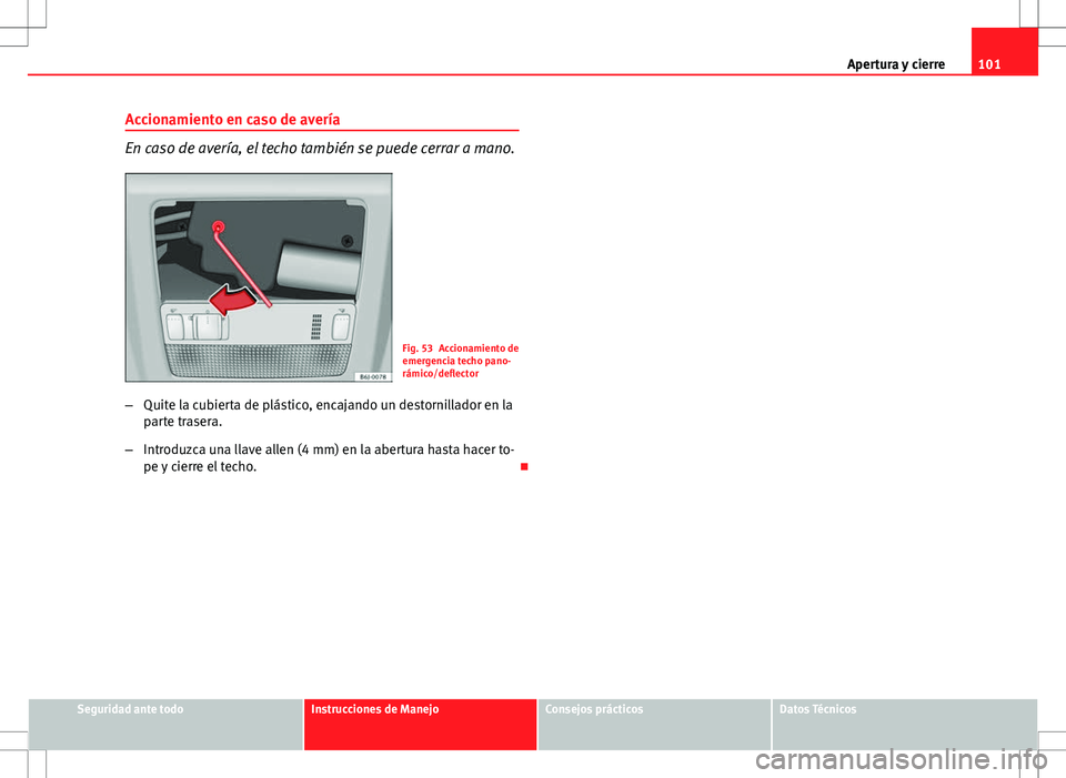 Seat Ibiza ST 2010 Manual de instrucciones (in Spanish) 101
Apertura y cierre
Accionamiento en caso de avería
En caso de avería, el techo también se puede cerrar a mano.
Fig. 53 Accionamiento de
emergencia techo pano-
rámico/deflector
– Quite la cubi Seat Ibiza ST 2010 Manual de instrucciones (in Spanish) 101
Apertura y cierre
Accionamiento en caso de avería
En caso de avería, el techo también se puede cerrar a mano.
Fig. 53 Accionamiento de
emergencia techo pano-
rámico/deflector
– Quite la cubi
