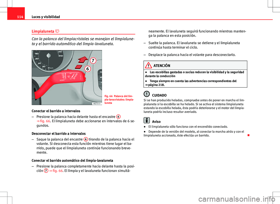 Seat Ibiza ST 2010 Manual de instrucciones (in Spanish) 114Luces y visibilidad
Limpialuneta
Con la palanca del limpiacristales se manejan el limpialune-
ta y el barrido automático del limpia-lavaluneta.
Fig. 66 Palanca del lim-
pia-lavacristales: limp Seat Ibiza ST 2010 Manual de instrucciones (in Spanish) 114Luces y visibilidad
Limpialuneta
Con la palanca del limpiacristales se manejan el limpialune-
ta y el barrido automático del limpia-lavaluneta.
Fig. 66 Palanca del lim-
pia-lavacristales: limp