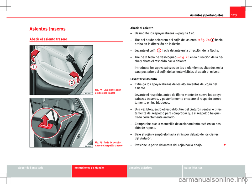 Seat Ibiza ST 2010 Manual de instrucciones (in Spanish) 123
Asientos y portaobjetos
Asientos traseros Abatir el asiento trasero
Fig. 74 Levantar el cojín
del asiento trasero
Fig. 75 Tecla de desblo-
queo del respaldo trasero Abatir el asiento
–
Desmonte Seat Ibiza ST 2010 Manual de instrucciones (in Spanish) 123
Asientos y portaobjetos
Asientos traseros Abatir el asiento trasero
Fig. 74 Levantar el cojín
del asiento trasero
Fig. 75 Tecla de desblo-
queo del respaldo trasero Abatir el asiento
–
Desmonte