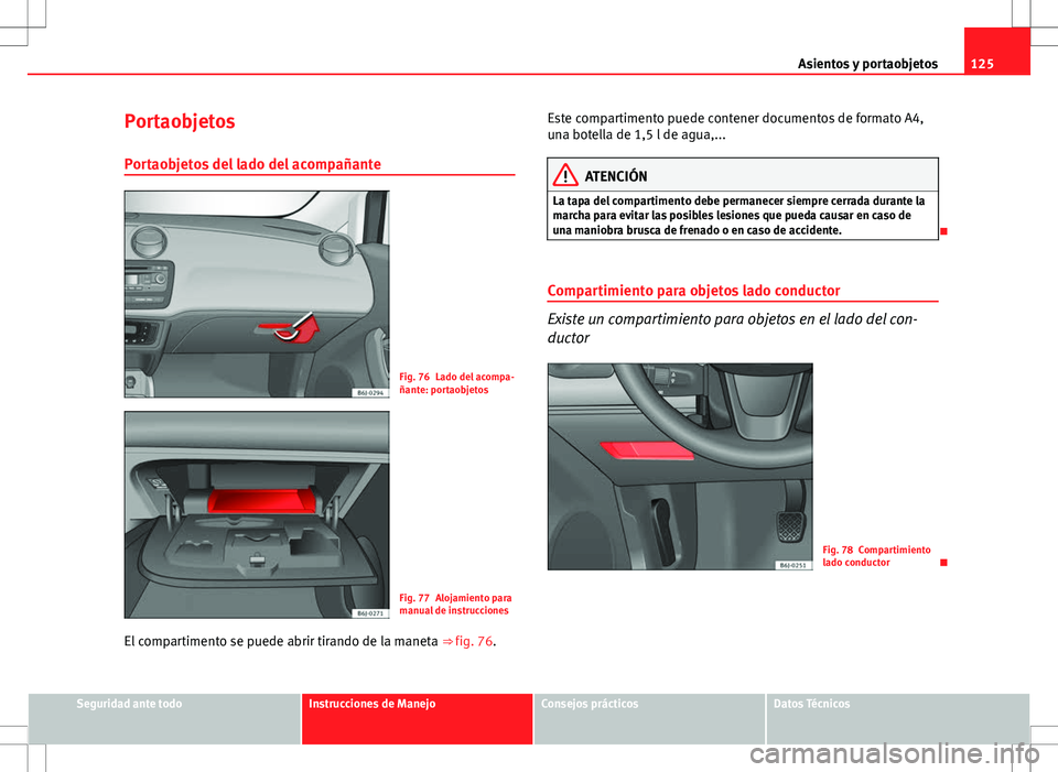 Seat Ibiza ST 2010 Manual de instrucciones (in Spanish) 125
Asientos y portaobjetos
Portaobjetos Portaobjetos del lado del acompañante
Fig. 76 Lado del acompa-
ñante: portaobjetos
Fig. 77 Alojamiento para
manual de instrucciones
El compartimento se puede Seat Ibiza ST 2010 Manual de instrucciones (in Spanish) 125
Asientos y portaobjetos
Portaobjetos Portaobjetos del lado del acompañante
Fig. 76 Lado del acompa-
ñante: portaobjetos
Fig. 77 Alojamiento para
manual de instrucciones
El compartimento se puede