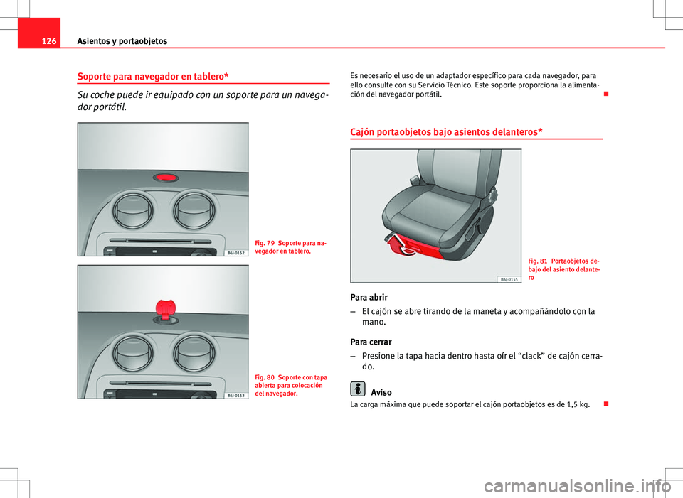 Seat Ibiza ST 2010 Manual de instrucciones (in Spanish) 126Asientos y portaobjetos
Soporte para navegador en tablero*
Su coche puede ir equipado con un soporte para un navega-
dor portátil.
Fig. 79 Soporte para na-
vegador en tablero.
Fig. 80 Soporte con Seat Ibiza ST 2010 Manual de instrucciones (in Spanish) 126Asientos y portaobjetos
Soporte para navegador en tablero*
Su coche puede ir equipado con un soporte para un navega-
dor portátil.
Fig. 79 Soporte para na-
vegador en tablero.
Fig. 80 Soporte con