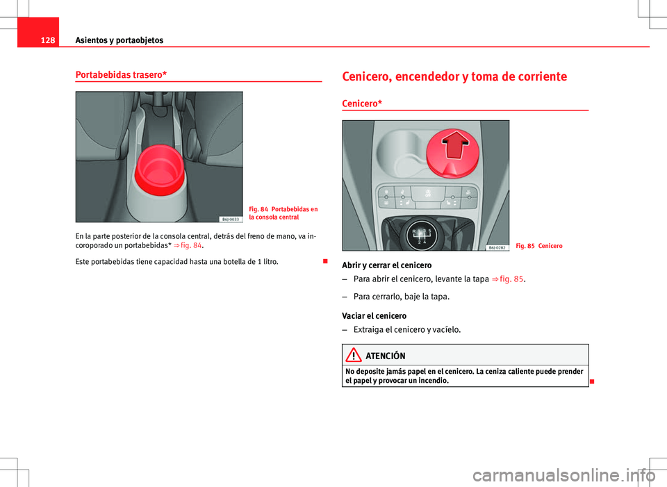 Seat Ibiza ST 2010 Manual de instrucciones (in Spanish) 128Asientos y portaobjetos
Portabebidas trasero*
Fig. 84 Portabebidas en
la consola central
En la parte posterior de la consola central, detrás del freno de mano, va in-
coroporado un portabebidas* Seat Ibiza ST 2010 Manual de instrucciones (in Spanish) 128Asientos y portaobjetos
Portabebidas trasero*
Fig. 84 Portabebidas en
la consola central
En la parte posterior de la consola central, detrás del freno de mano, va in-
coroporado un portabebidas*