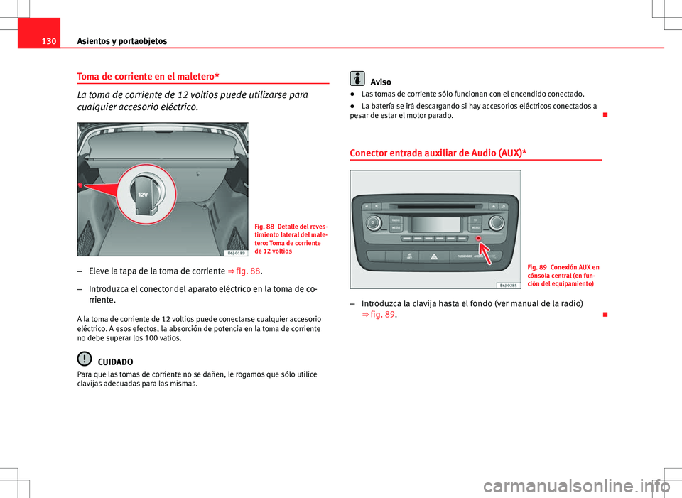 Seat Ibiza ST 2010  Manual de instrucciones (in Spanish) 130Asientos y portaobjetos
Toma de corriente en el maletero*
La toma de corriente de 12 voltios puede utilizarse para
cualquier accesorio eléctrico.
Fig. 88 Detalle del reves-
timiento lateral del ma