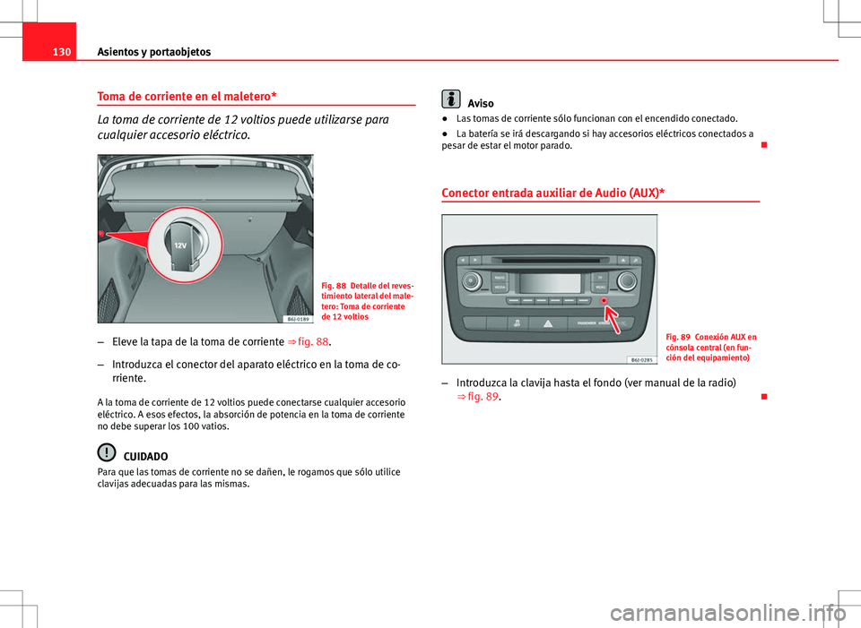 Seat Ibiza ST 2010 Manual de instrucciones (in Spanish) 130Asientos y portaobjetos
Toma de corriente en el maletero*
La toma de corriente de 12 voltios puede utilizarse para
cualquier accesorio eléctrico.
Fig. 88 Detalle del reves-
timiento lateral del ma Seat Ibiza ST 2010 Manual de instrucciones (in Spanish) 130Asientos y portaobjetos
Toma de corriente en el maletero*
La toma de corriente de 12 voltios puede utilizarse para
cualquier accesorio eléctrico.
Fig. 88 Detalle del reves-
timiento lateral del ma