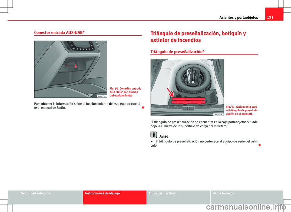 Seat Ibiza ST 2010  Manual de instrucciones (in Spanish) 131
Asientos y portaobjetos
Conector entrada AUX-USB*
Fig. 90 Conexión entrada
AUX /USB* (en función
del equipamiento)
Para obtener la información sobre el funcionamiento de este equipo consul-
te 