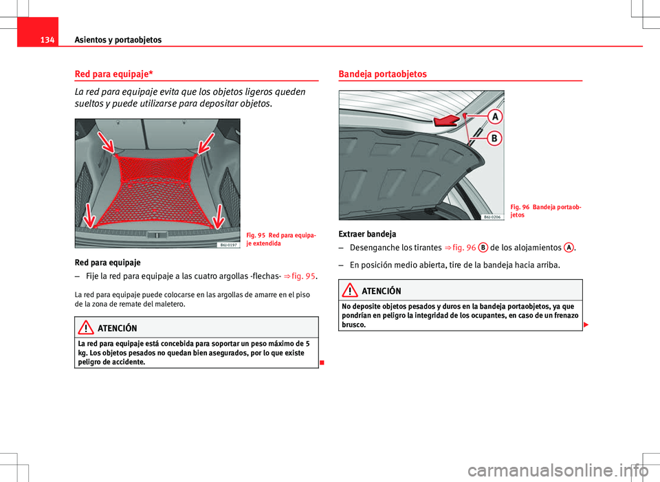 Seat Ibiza ST 2010 Manual de instrucciones (in Spanish) 134Asientos y portaobjetos
Red para equipaje*
La red para equipaje evita que los objetos ligeros queden
sueltos y puede utilizarse para depositar objetos.
Fig. 95 Red para equipa-
je extendida
Red par Seat Ibiza ST 2010 Manual de instrucciones (in Spanish) 134Asientos y portaobjetos
Red para equipaje*
La red para equipaje evita que los objetos ligeros queden
sueltos y puede utilizarse para depositar objetos.
Fig. 95 Red para equipa-
je extendida
Red par