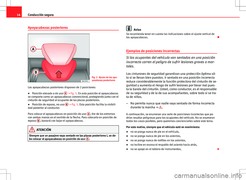 Seat Ibiza ST 2010 Manual de instrucciones (in Spanish) 14Conducción segura
Apoyacabezas posteriores
Fig. 5 Ajuste de los apo-
yacabezas posteriores
Los apoyacabezas posteriores disponen de 2 posiciones:
● Posición elevada o de uso A
⇒ fig. 5. Seat Ibiza ST 2010 Manual de instrucciones (in Spanish) 14Conducción segura
Apoyacabezas posteriores
Fig. 5 Ajuste de los apo-
yacabezas posteriores
Los apoyacabezas posteriores disponen de 2 posiciones:
● Posición elevada o de uso A
⇒ fig. 5.