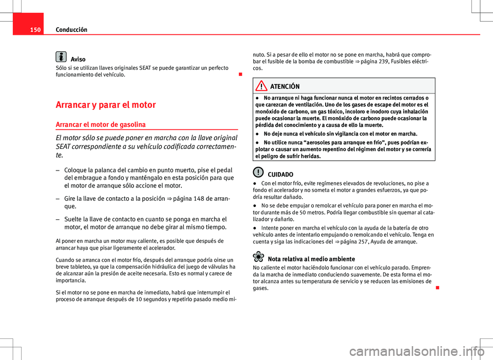 Seat Ibiza ST 2010  Manual de instrucciones (in Spanish) 150Conducción
Aviso
Sólo si se utilizan llaves originales SEAT se puede garantizar un perfecto
funcionamiento del vehículo. 
Arrancar y parar el motor Arrancar el motor de gasolina
El motor sól
