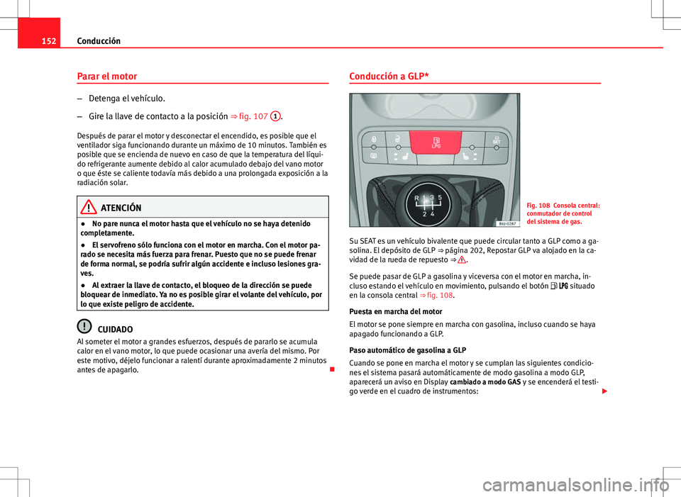 Seat Ibiza ST 2010  Manual de instrucciones (in Spanish) 152Conducción
Parar el motor
–Detenga el vehículo.
– Gire la llave de contacto a la posición ⇒ fig. 107  1
.
Después de parar el motor y desconectar el encendido, es posible que el
ventila