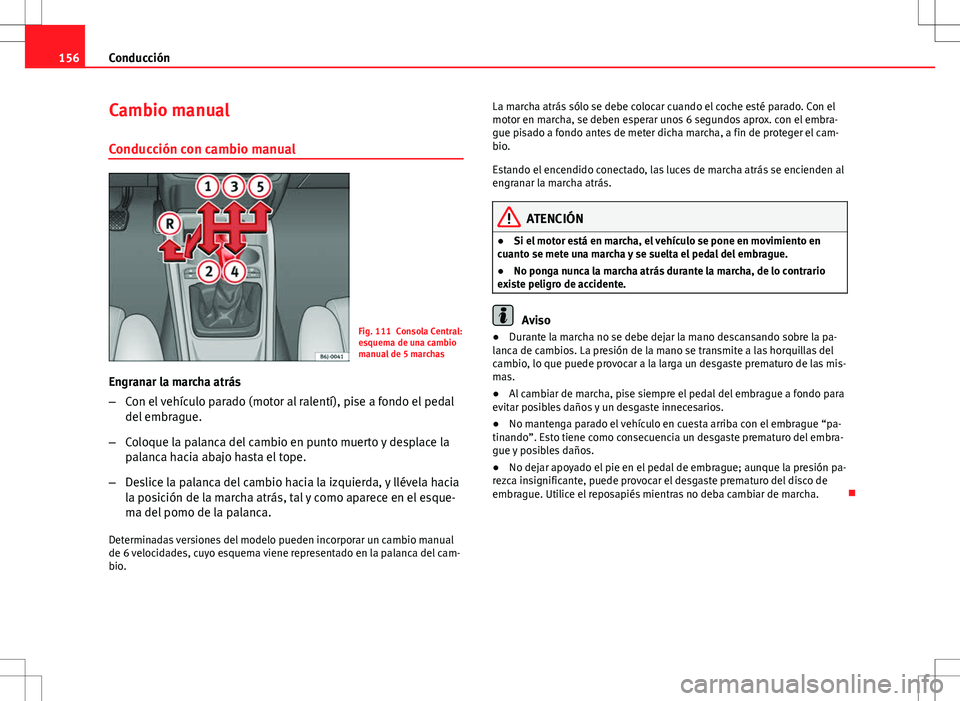 Seat Ibiza ST 2010  Manual de instrucciones (in Spanish) 156Conducción
Cambio manual
Conducción con cambio manual
Fig. 111 Consola Central:
esquema de una cambio
manual de 5 marchas
Engranar la marcha atrás
– Con el vehículo parado (motor al ralentí)