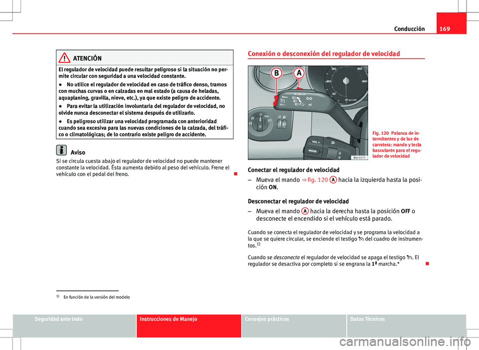 Seat Ibiza ST 2010 Manual de instrucciones (in Spanish) 169
Conducción
ATENCIÓN
El regulador de velocidad puede resultar peligroso si la situación no per-
mite circular con seguridad a una velocidad constante.
● No utilice el regulador de velocidad en Seat Ibiza ST 2010 Manual de instrucciones (in Spanish) 169
Conducción
ATENCIÓN
El regulador de velocidad puede resultar peligroso si la situación no per-
mite circular con seguridad a una velocidad constante.
● No utilice el regulador de velocidad en