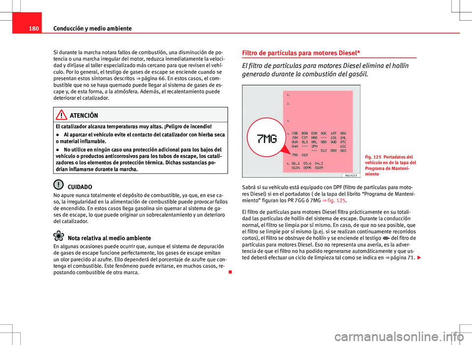 Seat Ibiza ST 2010  Manual de instrucciones (in Spanish) 180Conducción y medio ambiente
Si durante la marcha notara fallos de combustión, una disminución de po-
tencia o una marcha irregular del motor, reduzca inmediatamente la veloci-
dad y diríjase al