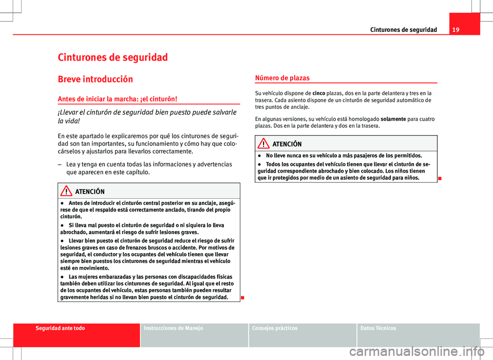 Seat Ibiza ST 2010  Manual de instrucciones (in Spanish) 19
Cinturones de seguridad
Cinturones de seguridad
Breve introducción
Antes de iniciar la marcha: ¡el cinturón!
¡Llevar el cinturón de seguridad bien puesto puede salvarle
la vida! En este aparta