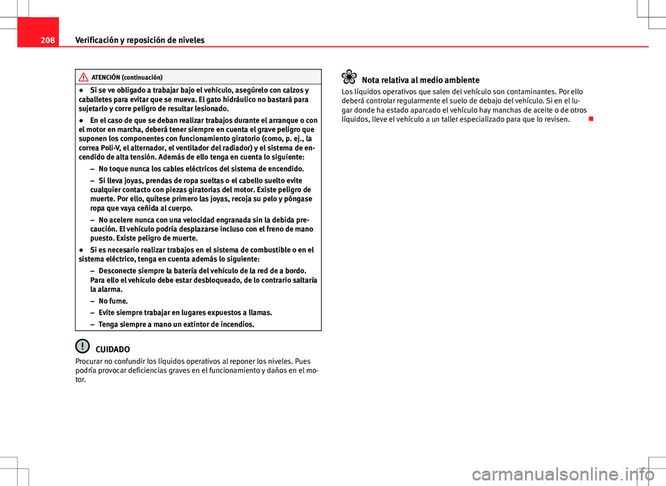 Seat Ibiza ST 2010  Manual de instrucciones (in Spanish) 208Verificación y reposición de niveles
ATENCIÓN (continuación)
● Si se ve obligado a trabajar bajo el vehículo, asegúrelo con calzos y
caballetes para evitar que se mueva. El gato hidráulico