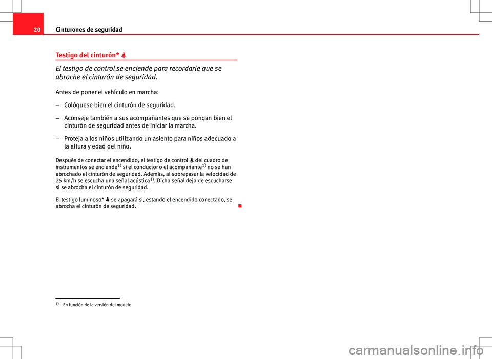 Seat Ibiza ST 2010  Manual de instrucciones (in Spanish) 20Cinturones de seguridad
Testigo del cinturón* 
El testigo de control se enciende para recordarle que se
abroche el cinturón de seguridad.
Antes de poner el vehículo en marcha:
– Colóquese b