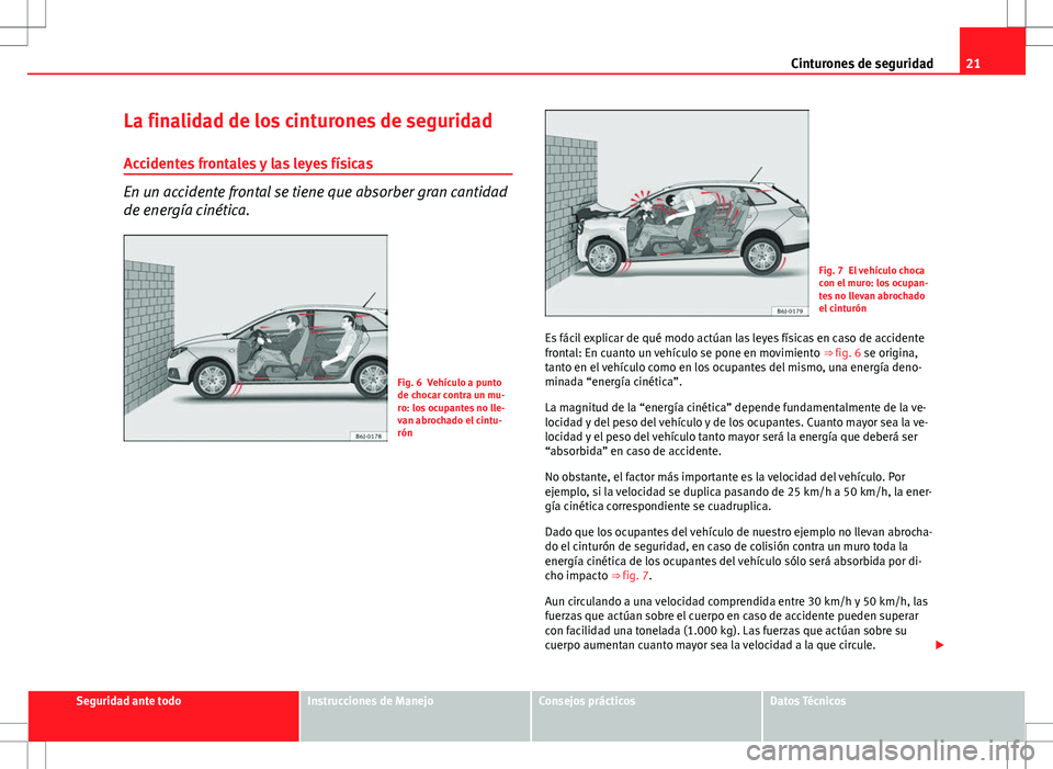 Seat Ibiza ST 2010  Manual de instrucciones (in Spanish) 21
Cinturones de seguridad
La finalidad de los cinturones de seguridad Accidentes frontales y las leyes físicas
En un accidente frontal se tiene que absorber gran cantidad
de energía cinética.
Fig.