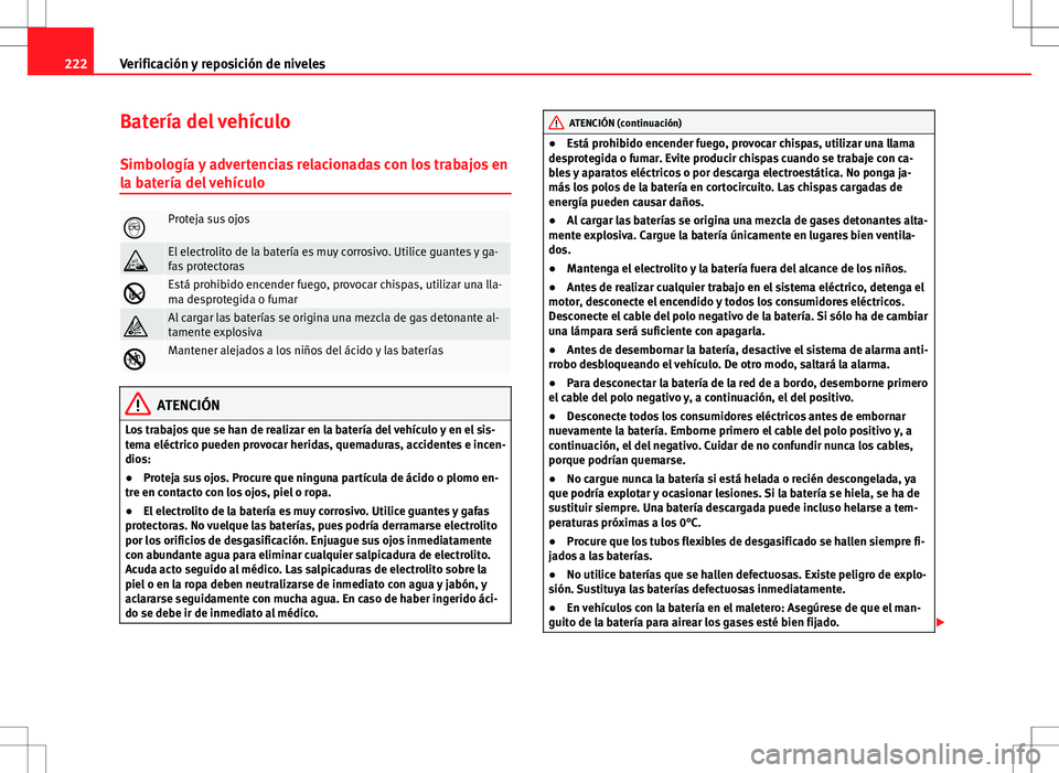 Seat Ibiza ST 2010  Manual de instrucciones (in Spanish) 222Verificación y reposición de niveles
Batería del vehículo
Simbología y advertencias relacionadas con los trabajos en
la batería del vehículo
Proteja sus ojos
El electrolito de la bater