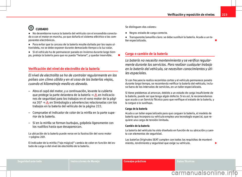 Seat Ibiza ST 2010  Manual de instrucciones (in Spanish) 223
Verificación y reposición de niveles
CUIDADO
● No desemborne nunca la batería del vehículo con el encendido conecta-
do o con el motor en marcha, ya que dañaría el sistema eléctrico o los