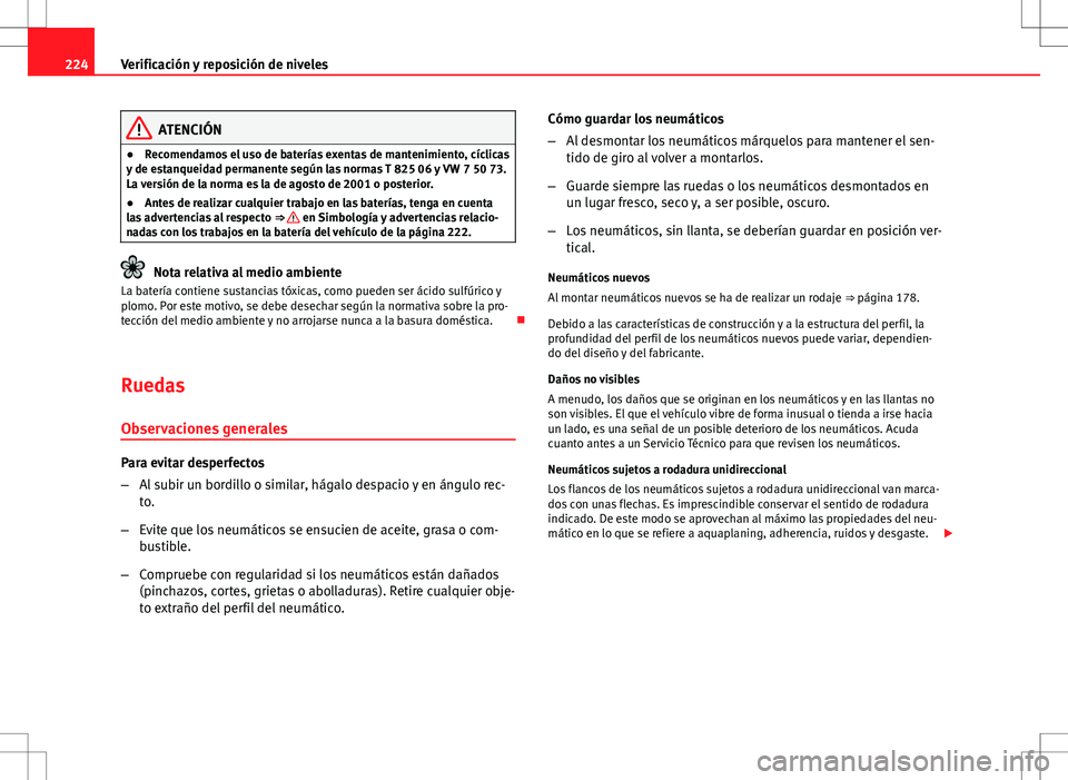 Seat Ibiza ST 2010  Manual de instrucciones (in Spanish) 224Verificación y reposición de niveles
ATENCIÓN
● Recomendamos el uso de baterías exentas de mantenimiento, cíclicas
y de estanqueidad permanente según las normas T 825 06 y VW 7 50 73.
La ve