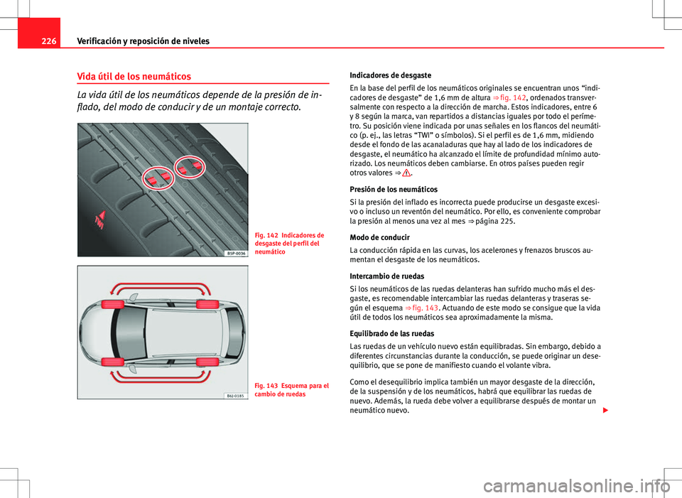 Seat Ibiza ST 2010  Manual de instrucciones (in Spanish) 226Verificación y reposición de niveles
Vida útil de los neumáticos
La vida útil de los neumáticos depende de la presión de in-
flado, del modo de conducir y de un montaje correcto.
Fig. 142 In