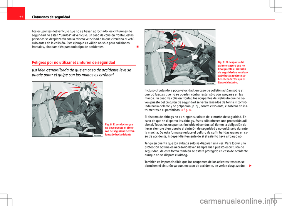 Seat Ibiza ST 2010  Manual de instrucciones (in Spanish) 22Cinturones de seguridad
Los ocupantes del vehículo que no se hayan abrochado los cinturones de
seguridad no están “unidos” al vehículo. En caso de colisión frontal, estas
personas se desplaz