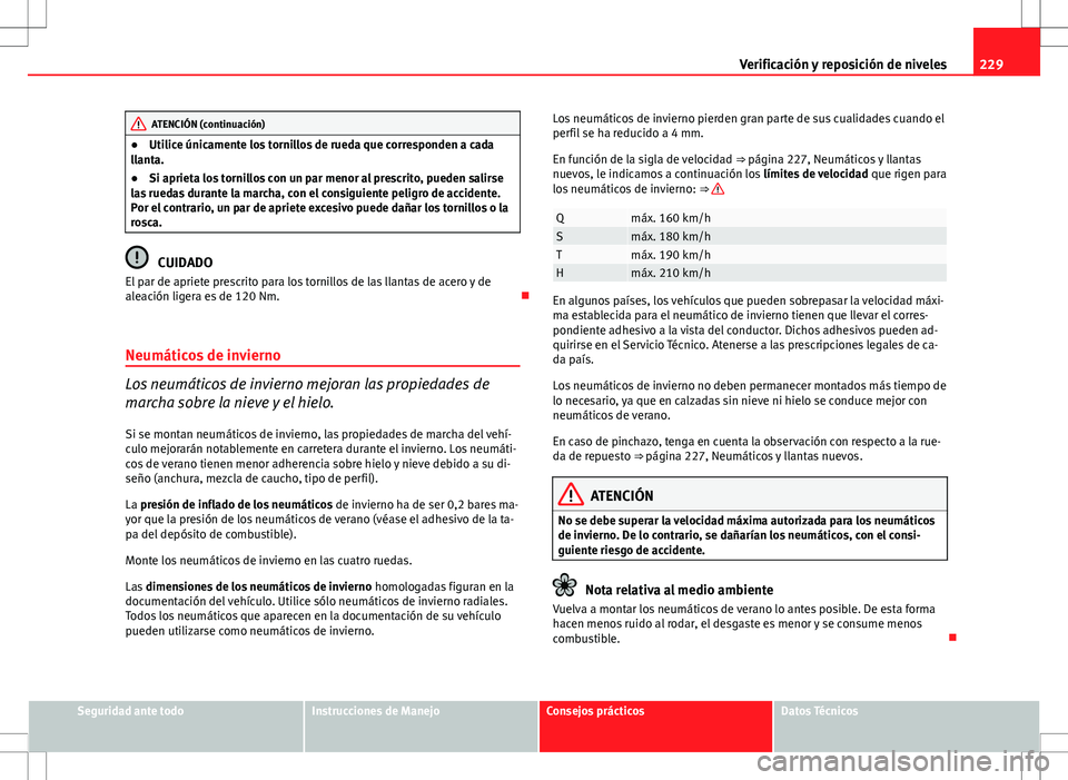 Seat Ibiza ST 2010  Manual de instrucciones (in Spanish) 229
Verificación y reposición de niveles
ATENCIÓN (continuación)
● Utilice únicamente los tornillos de rueda que corresponden a cada
llanta.
● Si aprieta los tornillos con un par menor al pre