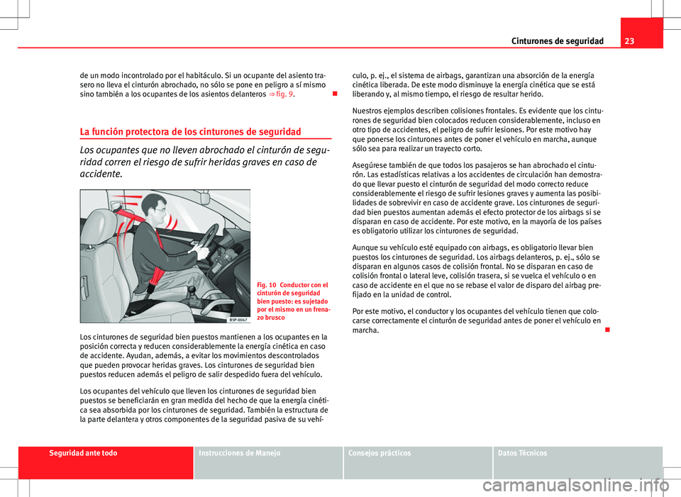 Seat Ibiza ST 2010  Manual de instrucciones (in Spanish) 23
Cinturones de seguridad
de un modo incontrolado por el habitáculo. Si un ocupante del asiento tra-
sero no lleva el cinturón abrochado, no sólo se pone en peligro a sí mismo
sino también a los