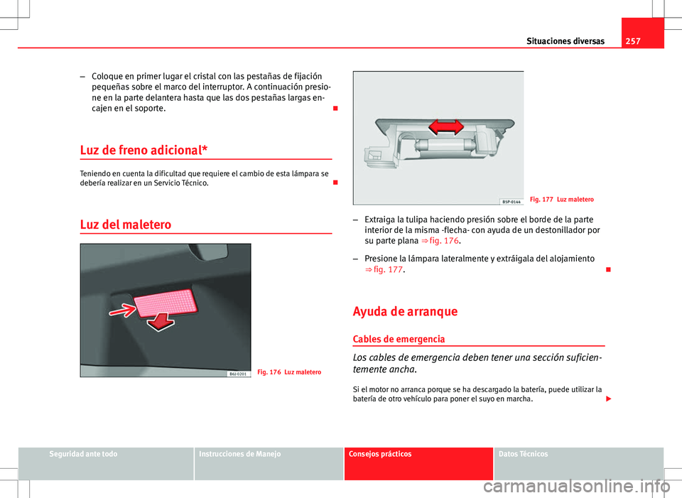 Seat Ibiza ST 2010 Manual de instrucciones (in Spanish) 257
Situaciones diversas
– Coloque en primer lugar el cristal con las pestañas de fijación
pequeñas sobre el marco del interruptor. A continuación presio-
ne en la parte delantera hasta que las Seat Ibiza ST 2010 Manual de instrucciones (in Spanish) 257
Situaciones diversas
– Coloque en primer lugar el cristal con las pestañas de fijación
pequeñas sobre el marco del interruptor. A continuación presio-
ne en la parte delantera hasta que las