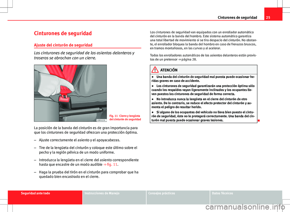 Seat Ibiza ST 2010  Manual de instrucciones (in Spanish) 25
Cinturones de seguridad
Cinturones de seguridad Ajuste del cinturón de seguridad
Los cinturones de seguridad de los asientos delanteros y
traseros se abrochan con un cierre.
Fig. 11 Cierre y leng�