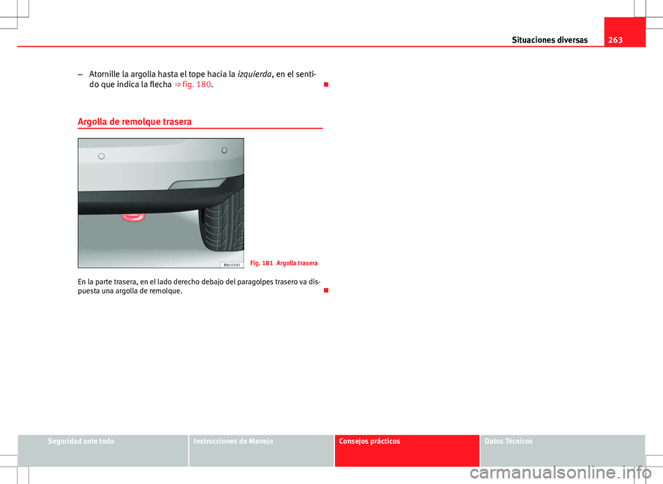 Seat Ibiza ST 2010 Manual de instrucciones (in Spanish) 263
Situaciones diversas
– Atornille la argolla hasta el tope hacia la izquierda, en el senti-
do que indica la flecha ⇒ fig. 180.
Argolla de remolque trasera
Fig. 181 Argolla trasera
En la Seat Ibiza ST 2010 Manual de instrucciones (in Spanish) 263
Situaciones diversas
– Atornille la argolla hasta el tope hacia la izquierda, en el senti-
do que indica la flecha ⇒ fig. 180.
Argolla de remolque trasera
Fig. 181 Argolla trasera
En la