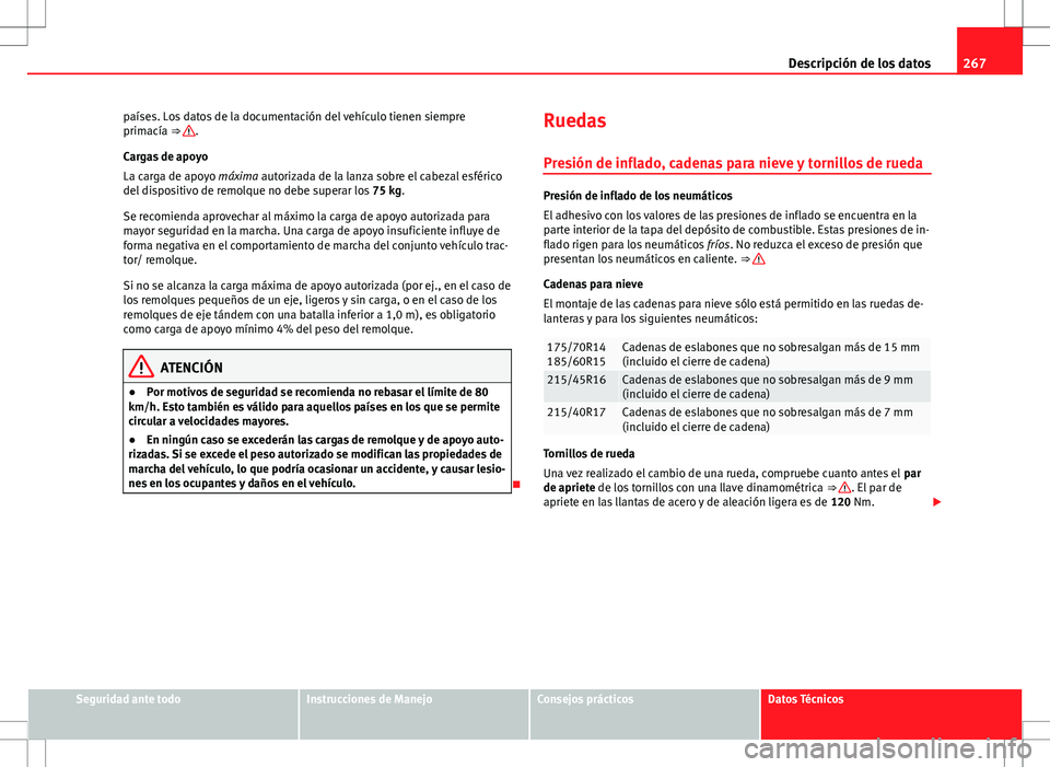 Seat Ibiza ST 2010 Manual de instrucciones (in Spanish) 267
Descripción de los datos
países. Los datos de la documentación del vehículo tienen siempre
primacía ⇒
.
Cargas de apoyo
La carga de apoyo máxima autorizada de la lanza sobre el cabezal Seat Ibiza ST 2010 Manual de instrucciones (in Spanish) 267
Descripción de los datos
países. Los datos de la documentación del vehículo tienen siempre
primacía ⇒
.
Cargas de apoyo
La carga de apoyo máxima autorizada de la lanza sobre el cabezal