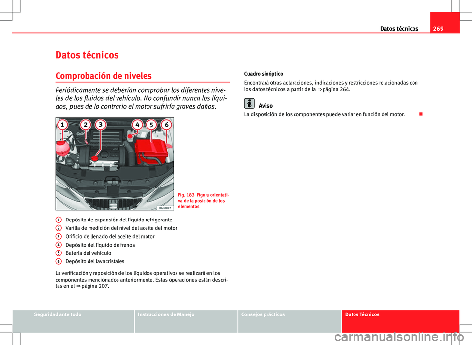 Seat Ibiza ST 2010 Manual de instrucciones (in Spanish) 269
Datos técnicos
Datos técnicos
Comprobación de niveles
Periódicamente se deberían comprobar los diferentes nive-
les de los fluidos del vehículo. No confundir nunca los líqui-
dos, pues de l Seat Ibiza ST 2010 Manual de instrucciones (in Spanish) 269
Datos técnicos
Datos técnicos
Comprobación de niveles
Periódicamente se deberían comprobar los diferentes nive-
les de los fluidos del vehículo. No confundir nunca los líqui-
dos, pues de l