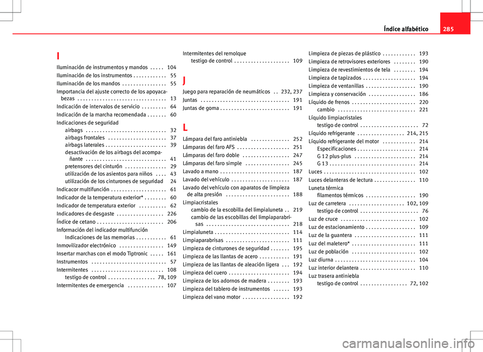 Seat Ibiza ST 2010 Manual de instrucciones (in Spanish) I
Iluminación de instrumentos y mandos . . . . . 104
Iluminación de los instrumentos . . . . . . . . . . . . 55
Iluminación de los mandos . . . . . . . . . . . . . . . . 55
Importancia del ajuste Seat Ibiza ST 2010 Manual de instrucciones (in Spanish) I
Iluminación de instrumentos y mandos . . . . . 104
Iluminación de los instrumentos . . . . . . . . . . . . 55
Iluminación de los mandos . . . . . . . . . . . . . . . . 55
Importancia del ajuste