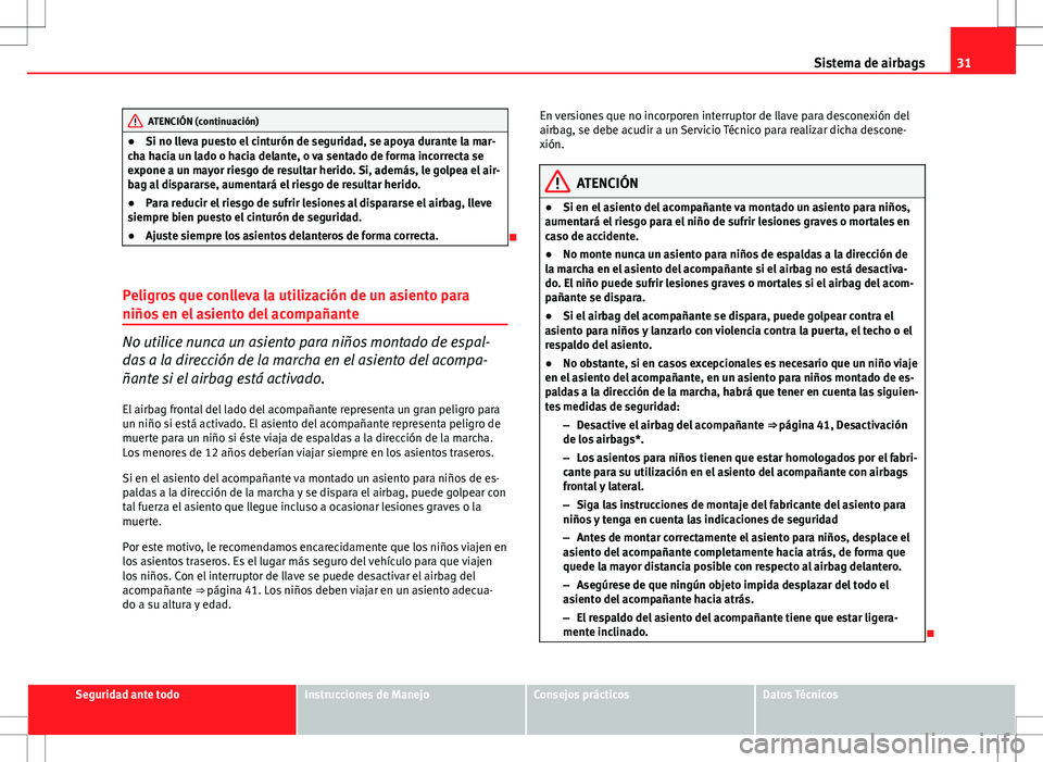 Seat Ibiza ST 2010  Manual de instrucciones (in Spanish) 31
Sistema de airbags
ATENCIÓN (continuación)
● Si no lleva puesto el cinturón de seguridad, se apoya durante la mar-
cha hacia un lado o hacia delante, o va sentado de forma incorrecta se
expone