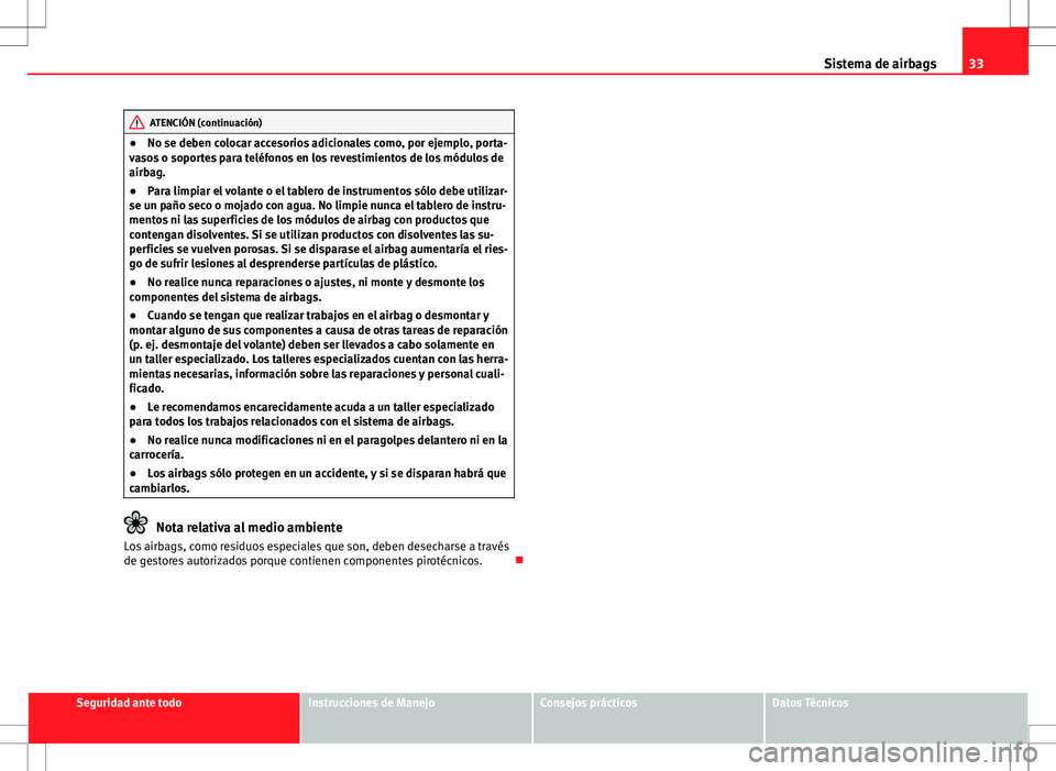 Seat Ibiza ST 2010  Manual de instrucciones (in Spanish) 33
Sistema de airbags
ATENCIÓN (continuación)
● No se deben colocar accesorios adicionales como, por ejemplo, porta-
vasos o soportes para teléfonos en los revestimientos de los módulos de
airba