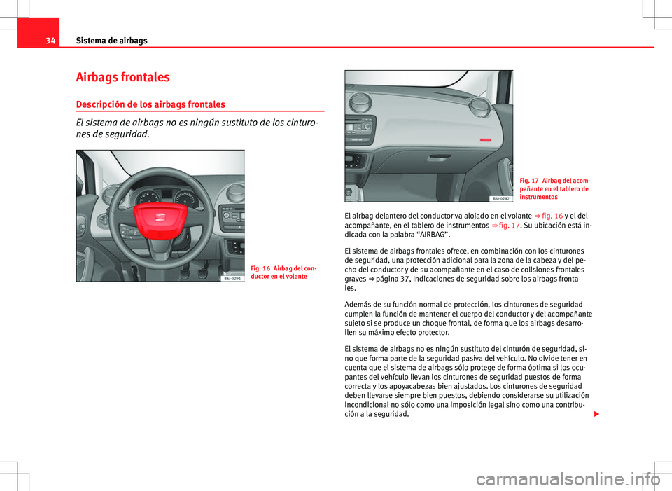 Seat Ibiza ST 2010  Manual de instrucciones (in Spanish) 34Sistema de airbags
Airbags frontales
Descripción de los airbags frontales
El sistema de airbags no es ningún sustituto de los cinturo-
nes de seguridad.
Fig. 16 Airbag del con-
ductor en el volant